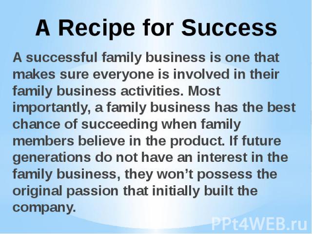 A successful family business is one that makes sure everyone is involved in their family business activities. Most importantly, a family business has the best chance of succeeding when family members believe in the product. If future generations do …
