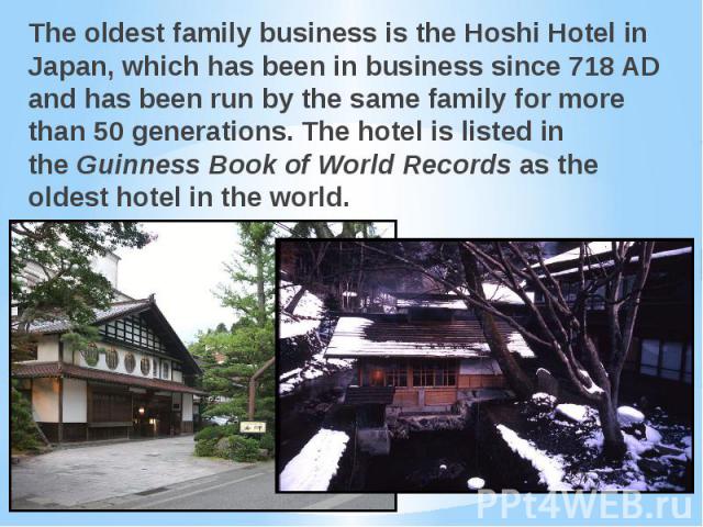 The oldest family business is the Hoshi Hotel in Japan, which has been in business since 718 AD and has been run by the same family for more than 50 generations. The hotel is listed in the Guinness Book of World Records as the oldest hotel…