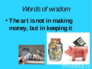 The art is not in making money, but in keeping it The art is not in making money
