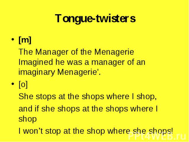 [m] [m] The Manager of the Menagerie Imagined he was a manager of an imaginary Menagerie'. [o] She stops at the shops where I shop, and if she shops at the shops where I shop I won’t stop at the shop where she shops!