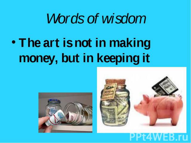 The art is not in making money, but in keeping it The art is not in making money, but in keeping it