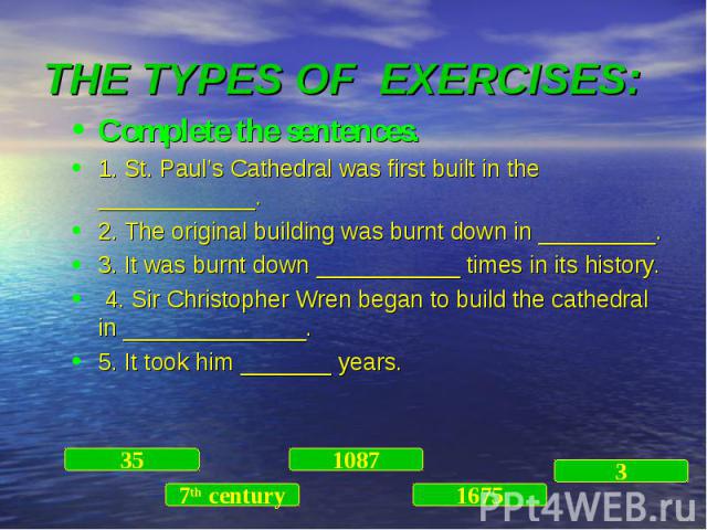 Complete the sentences. Complete the sentences. 1. St. Paul’s Cathedral was first built in the ____________. 2. The original building was burnt down in _________. 3. It was burnt down ___________ times in its history. 4. Sir Christopher Wren began t…