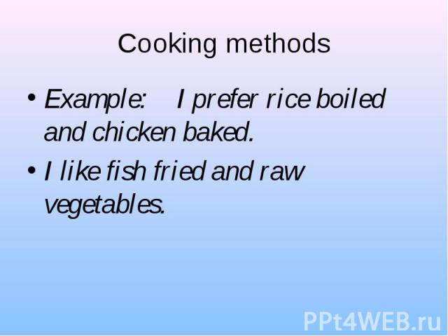 Example: I prefer rice boiled and chicken baked. Example: I prefer rice boiled and chicken baked. I like fish fried and raw vegetables.