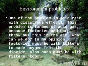 One of the problem is acid rain with disastrous effects. This problem is formed