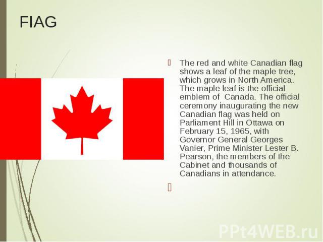 The red and white Canadian flag shows a leaf of the maple tree, which grows in North America. The maple leaf is the official emblem of Canada. The official ceremony inaugurating the new Canadian flag was held on Parliament Hill in Ottawa on February…