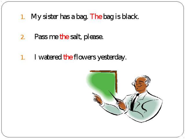 My sister has a bag. The bag is black. My sister has a bag. The bag is black. Pass me the salt, please. I watered the flowers yesterday.
