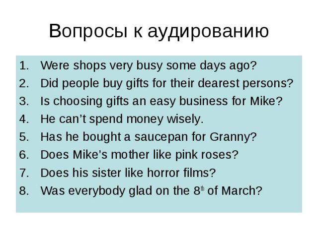 Were shops very busy some days ago? Were shops very busy some days ago? Did people buy gifts for their dearest persons? Is choosing gifts an easy business for Mike? He can’t spend money wisely. Has he bought a saucepan for Granny? Does Mike’s mother…