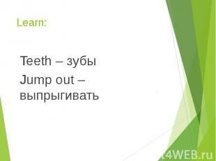 Learn: Teeth – зубы Jump out – выпрыгивать