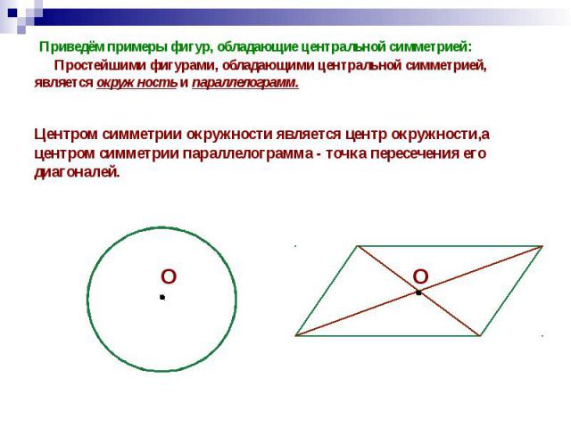 Приведём примеры фигур, обладающие центральной симметрией: Простейшими фигурами, обладающими центральной симметрией, является окружность и параллелограмм. Приведём примеры фигур, обладающие центральной симметрией: Простейшими фигурами, обладающими ц…