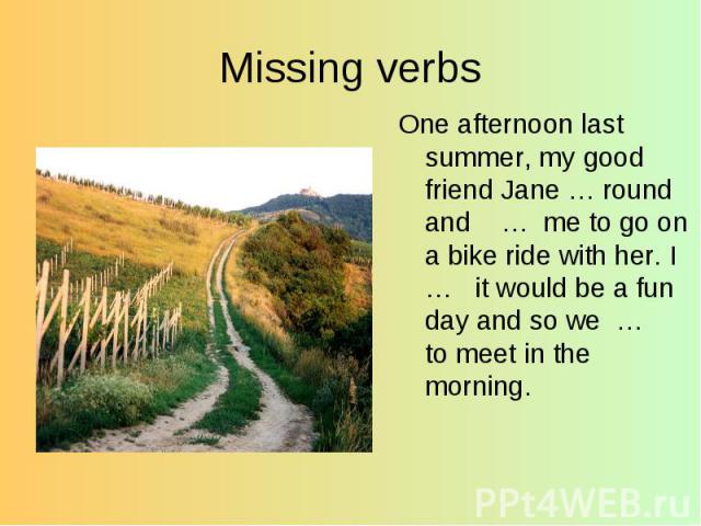 One afternoon last summer, my good friend Jane … round and … me to go on a bike ride with her. I … it would be a fun day and so we … to meet in the morning. One afternoon last summer, my good friend Jane … round and … me to go on a bike ride with he…
