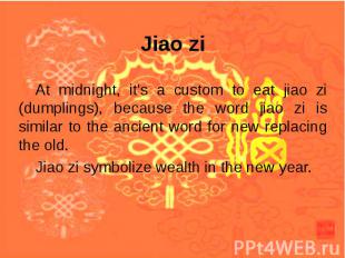 At midnight, it's a custom to eat jiao zi (dumplings), because the word jiao zi