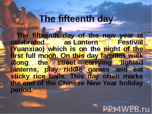 The fifteenth day of the new year is celebrated as Lantern Festival (Yuanxiao) which is on the night of the first full moon. On this day families walk along the street carrying lighted lanterns, play riddle games and eat sticky rice balls. This…