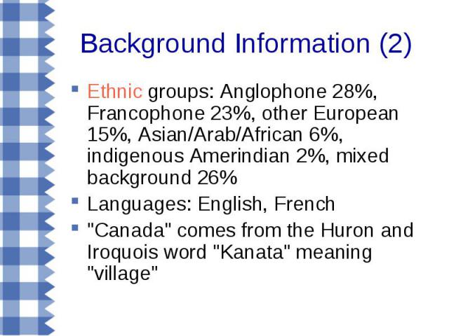 Ethnic groups: Anglophone 28%, Francophone 23%, other European 15%, Asian/Arab/African 6%, indigenous Amerindian 2%, mixed background 26% Ethnic groups: Anglophone 28%, Francophone 23%, other European 15%, Asian/Arab/African 6%, indigenous Amerindia…