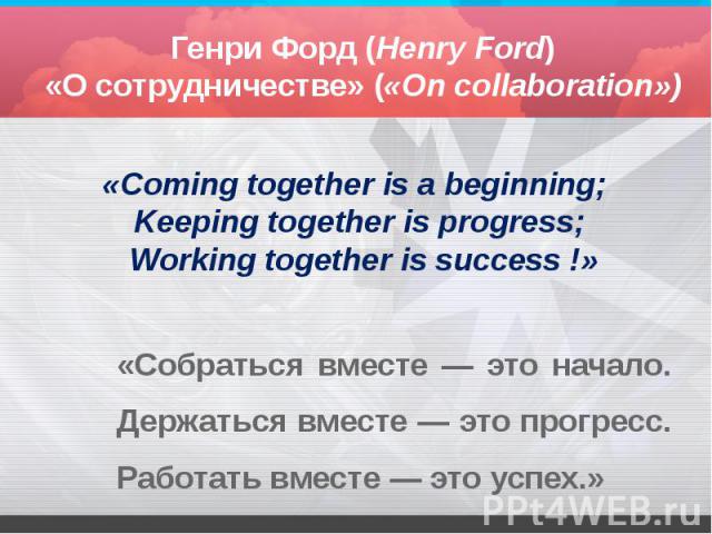«Собраться вместе — это начало. Держаться вместе — это прогресс. Работать вместе — это успех.» «Собраться вместе — это начало. Держаться вместе — это прогресс. Работать вместе — это успех.»