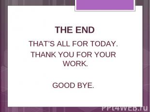 THAT’S ALL FOR TODAY. THAT’S ALL FOR TODAY. THANK YOU FOR YOUR WORK. GOOD BYE.