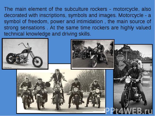 The main element of the subculture rockers - motorcycle, also decorated with inscriptions, symbols and images. Motorcycle - a symbol of freedom, power and intimidation , the main source of strong sensations . At the same time rockers are highly valu…