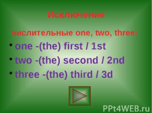 Исключение числительные one, two, three: one -(the) first / 1st two -(the) secon