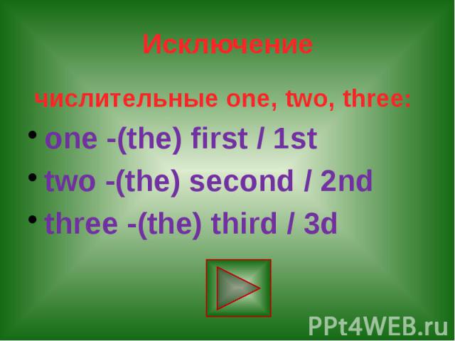 Исключение числительные one, two, three: one -(the) first / 1st two -(the) second / 2nd three -(the) third / 3d