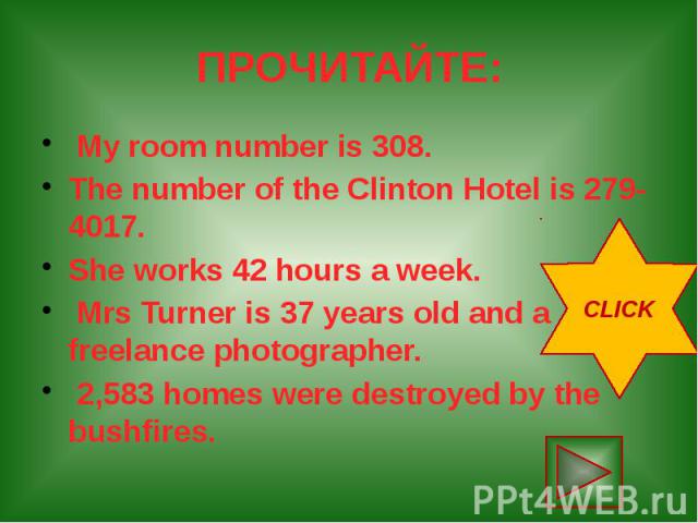 ПРОЧИТАЙТЕ: My room number is 308. The number of the Clinton Hotel is 279-4017. She works 42 hours a week. Mrs Turner is 37 years old and a freelance photographer. 2,583 homes were destroyed by the bushfires.