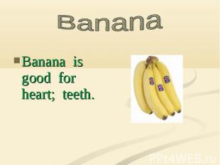 Banana is good for heart; teeth.