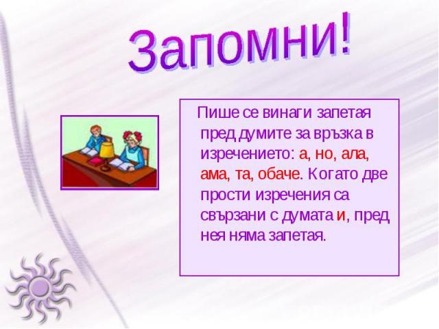 Пише се винаги запетая пред думите за връзка в изречението: а, но, ала, ама, та, обаче. Когато две прости изречения са свързани с думата и, пред нея няма запетая. Пише се винаги запетая пред думите за връзка в изречението: а, но, ала, ама, та, обаче…