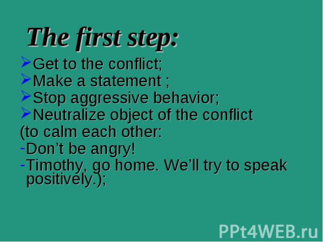 Get to the conflict; Get to the conflict; Make a statement ; Stop aggressive behavior; Neutralize object of the conflict (to calm each other: Don’t be angry! Timothy, go home. We’ll try to speak positively.);