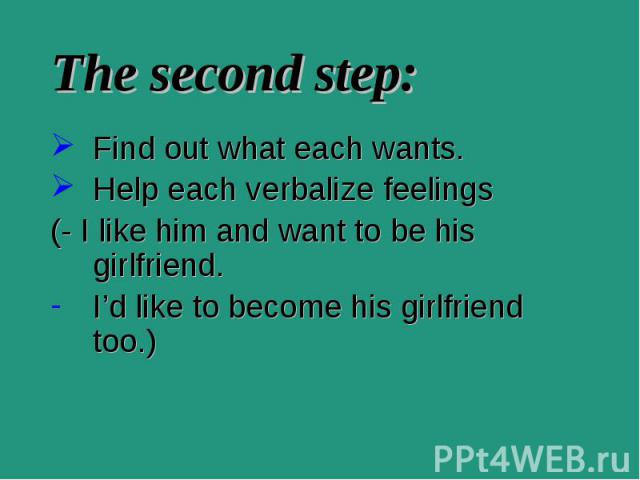 Find out what each wants. Find out what each wants. Help each verbalize feelings (- I like him and want to be his girlfriend. I’d like to become his girlfriend too.)