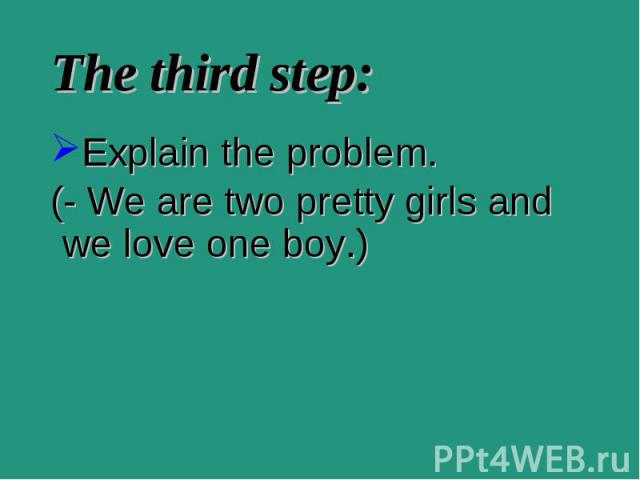 Explain the problem. Explain the problem. (- We are two pretty girls and we love one boy.)