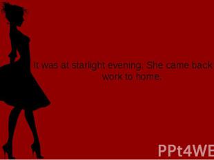 It was at starlight evening. She came back from work to home.