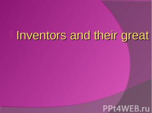 Inventors and their great inventions Inventors and their great inventions