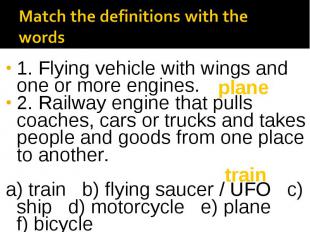 1. Flying vehicle with wings and one or more engines. 2. Railway engine that pul