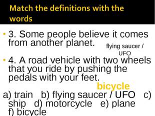 3. Some people believe it comes from another planet. 4. A road vehicle with two