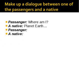 Passanger: Where am I? A native: Planet Earth… Passanger: A native: