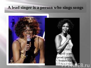 A lead singer is a person who sings songs