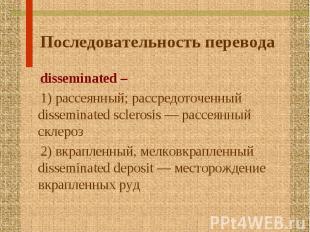 disseminated – disseminated – 1) рассеянный; рассредоточенный disseminated scler