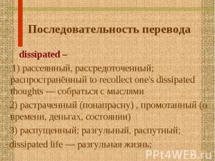 dissipated – dissipated – 1) рассеянный, рассредоточенный; распространённый to r
