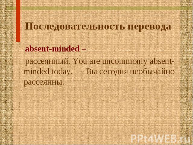 absent-minded – absent-minded – рассеянный. You are uncommonly absent-minded today. — Вы сегодня необычайно рассеянны.