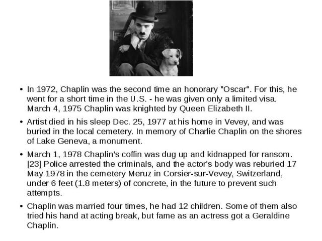 In 1972, Chaplin was the second time an honorary "Oscar". For this, he went for a short time in the U.S. - he was given only a limited visa. March 4, 1975 Chaplin was knighted by Queen Elizabeth II. Artist died in his sleep Dec. 25, 1977 a…