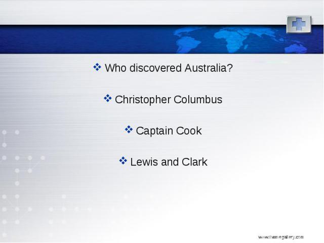Who discovered Australia? Who discovered Australia? Christopher Columbus Captain Cook Lewis and Clark
