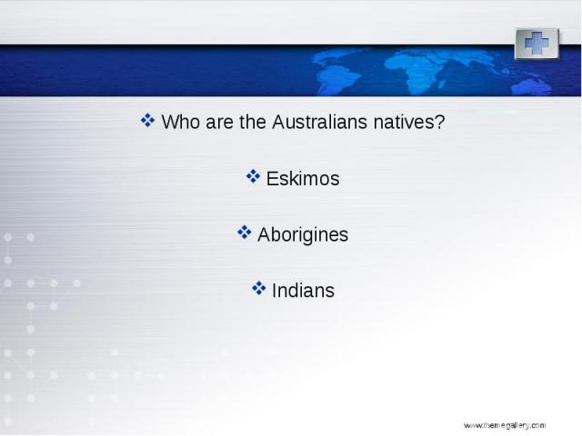 Who are the Australians natives? Who are the Australians natives? Eskimos Aborigines Indians
