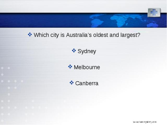 Which city is Australia’s oldest and largest? Which city is Australia’s oldest and largest? Sydney Melbourne Canberra