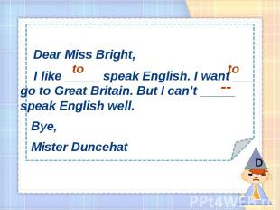 Dear Miss Bright, I like _____ speak English. I want ___ go to Great Britain. Bu