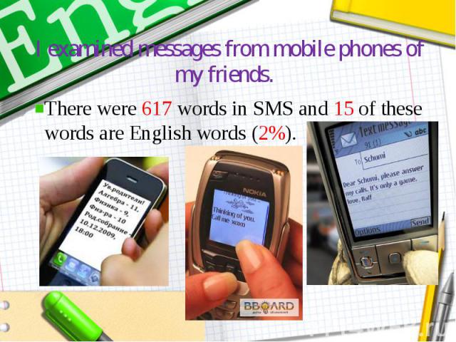 I examined messages from mobile phones of my friends. There were 617 words in SMS and 15 of these words are English words (2%).