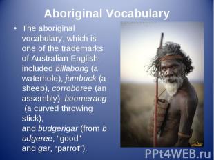 The aboriginal vocabulary, which is one of the trademarks of Australian English,