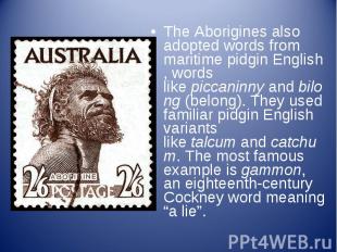 The Aborigines also adopted words from maritime&nbsp;pidgin&nbsp;English, words