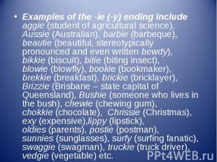 Examples of the -ie&nbsp;(-y) ending include aggie&nbsp;(student of agricultural