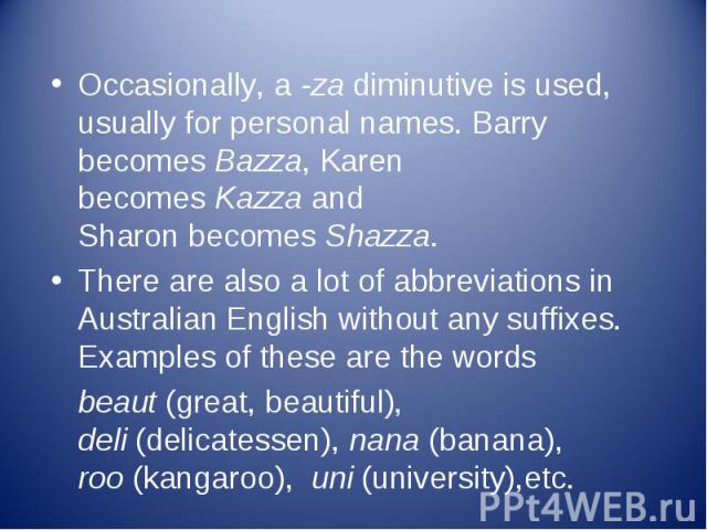Occasionally, a -za diminutive is used, usually for personal names. Barry becomes Bazza, Karen becomes Kazza and Sharon becomes Shazza. Occasionally, a -za diminutive is used, usually for personal names. …