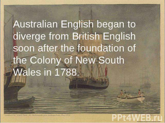 Australian English began to diverge from British English soon after the foundation of the Colony of New South Wales in 1788. Australian English began to diverge from British English soon after the foundation of the Colo…