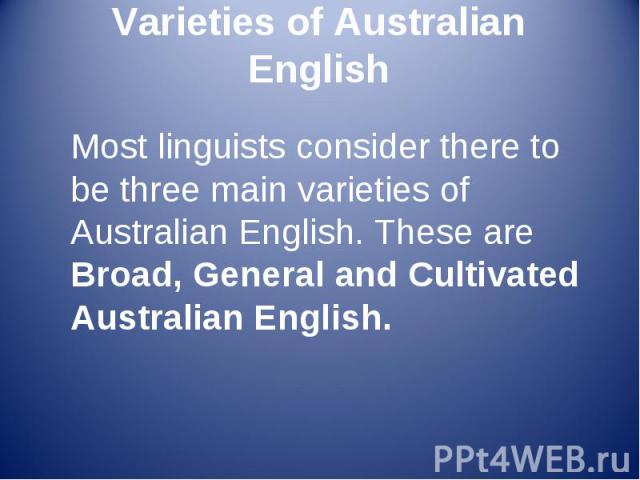 Most linguists consider there to be three main varieties of Australian English. These are Broad, General and Cultivated Australian English. Most linguists consider there to be three main varieties of Australian English. These are Broad, General and …