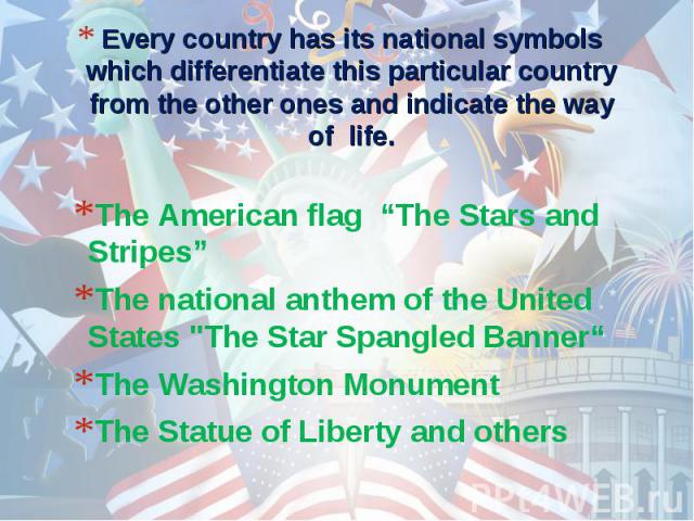 The American flag “The Stars and Stripes” The American flag “The Stars and Stripes” The national anthem of the United States "The Star Spangled Banner“ The Washington Monument The Statue of Liberty and others